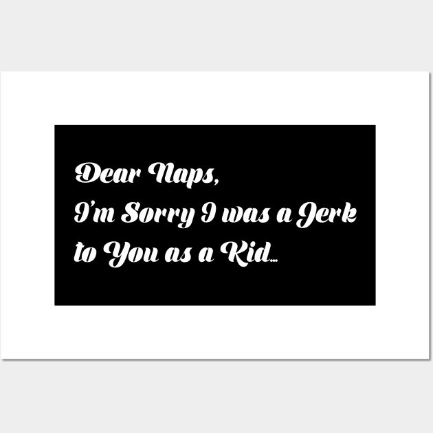 Dear naps, I'm Sorry I was a Jerk to you as a Kid... Wall Art by Alema Art